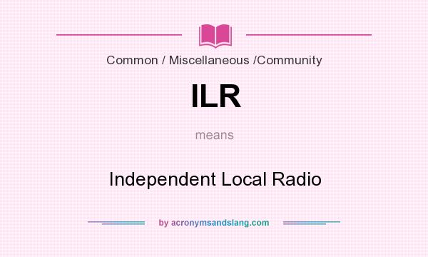 What does ILR mean? It stands for Independent Local Radio