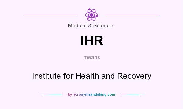 What does IHR mean? It stands for Institute for Health and Recovery