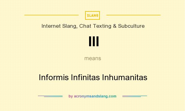 What does III mean? It stands for Informis Infinitas Inhumanitas