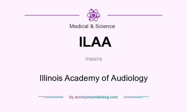 What does ILAA mean? It stands for Illinois Academy of Audiology