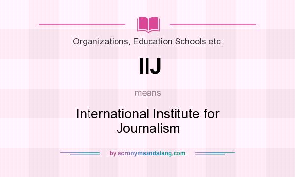 What does IIJ mean? It stands for International Institute for Journalism