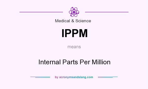 What does IPPM mean? It stands for Internal Parts Per Million