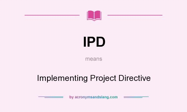 What does IPD mean? It stands for Implementing Project Directive