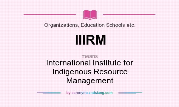 What does IIIRM mean? It stands for International Institute for Indigenous Resource Management