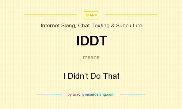 What does IDDT mean? It stands for I Didn`t Do That