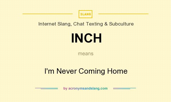 What does INCH mean? It stands for I`m Never Coming Home