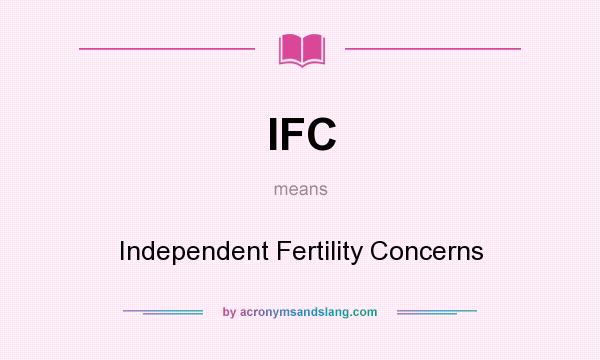 What does IFC mean? It stands for Independent Fertility Concerns