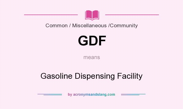 What does GDF mean? It stands for Gasoline Dispensing Facility