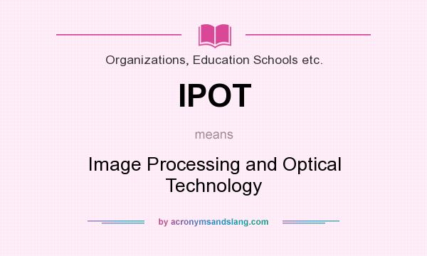 What does IPOT mean? It stands for Image Processing and Optical Technology