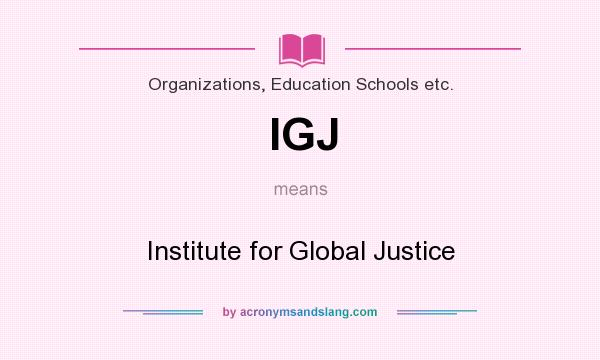 What does IGJ mean? It stands for Institute for Global Justice