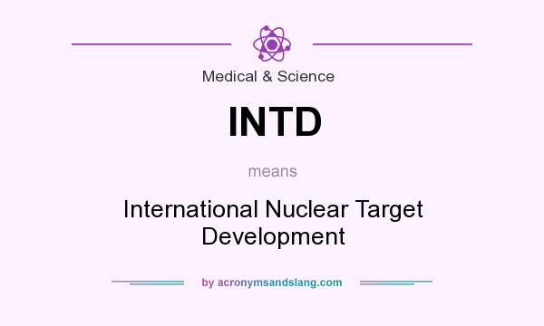 What does INTD mean? It stands for International Nuclear Target Development