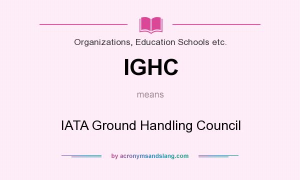 What does IGHC mean? It stands for IATA Ground Handling Council