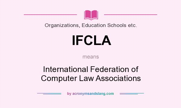 What does IFCLA mean? It stands for International Federation of Computer Law Associations