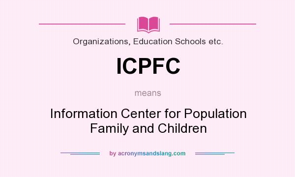 What does ICPFC mean? It stands for Information Center for Population Family and Children