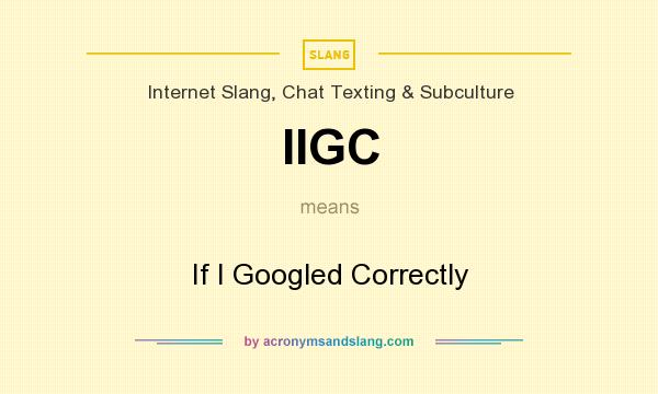 What does IIGC mean? It stands for If I Googled Correctly