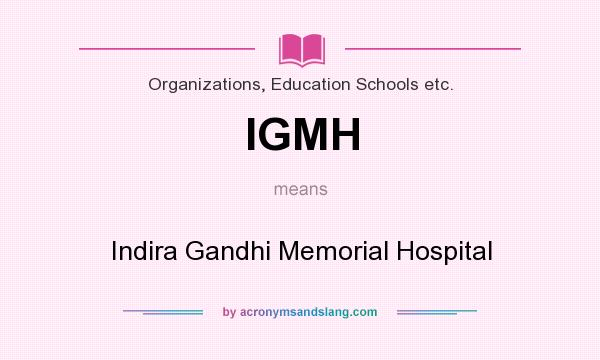 What does IGMH mean? It stands for Indira Gandhi Memorial Hospital