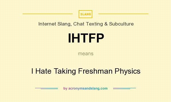 What does IHTFP mean? It stands for I Hate Taking Freshman Physics
