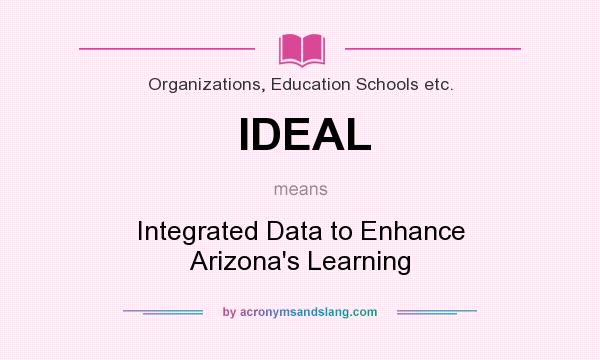 What does IDEAL mean? It stands for Integrated Data to Enhance Arizona`s Learning