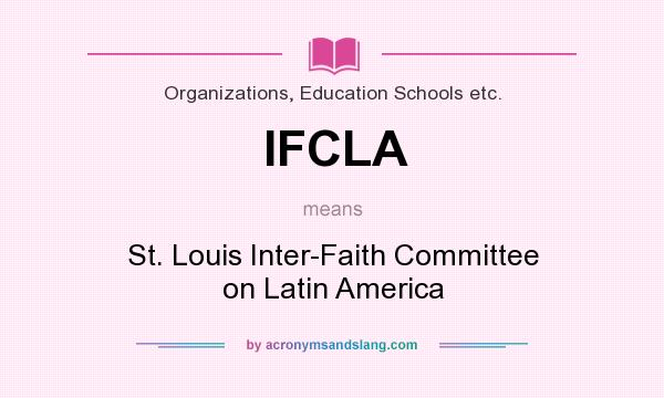 What does IFCLA mean? It stands for St. Louis Inter-Faith Committee on Latin America