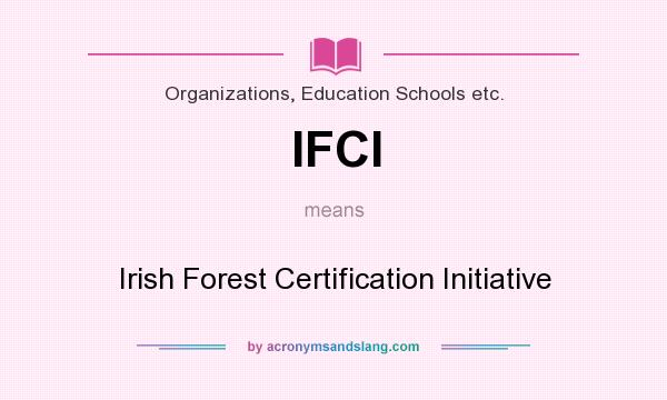 What does IFCI mean? It stands for Irish Forest Certification Initiative
