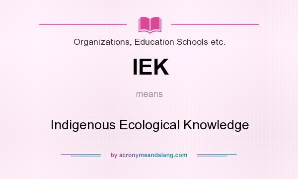 What does IEK mean? It stands for Indigenous Ecological Knowledge