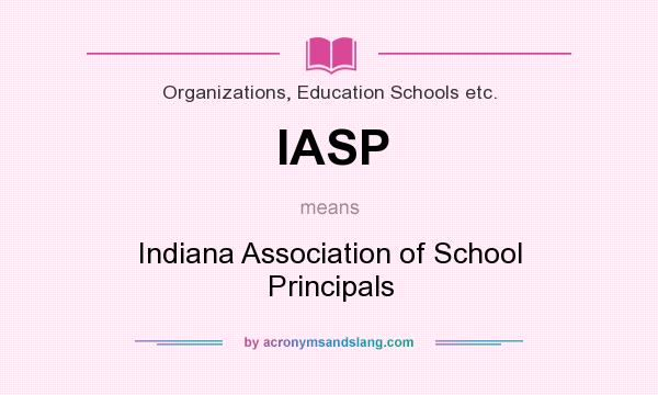What does IASP mean? It stands for Indiana Association of School Principals