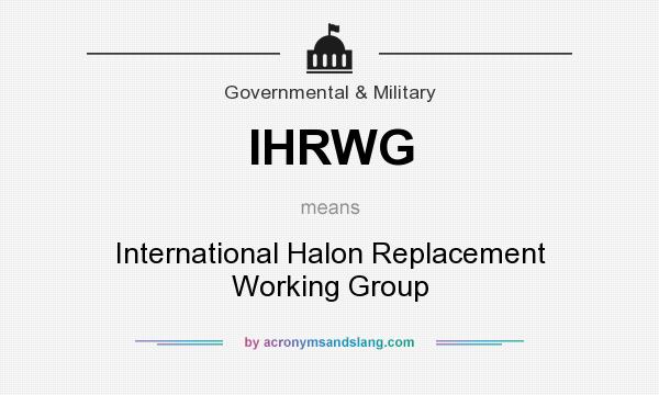 What does IHRWG mean? It stands for International Halon Replacement Working Group