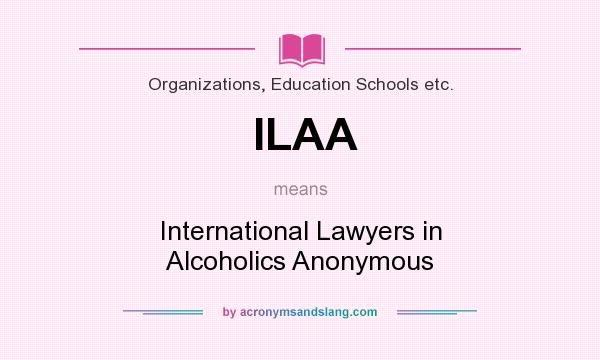What does ILAA mean? It stands for International Lawyers in Alcoholics Anonymous