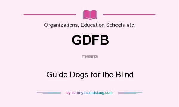 What does GDFB mean? It stands for Guide Dogs for the Blind