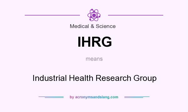 What does IHRG mean? It stands for Industrial Health Research Group