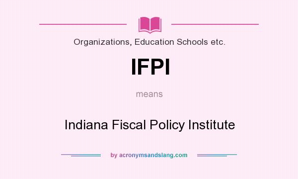 What does IFPI mean? It stands for Indiana Fiscal Policy Institute