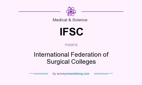 What does IFSC mean? It stands for International Federation of Surgical Colleges