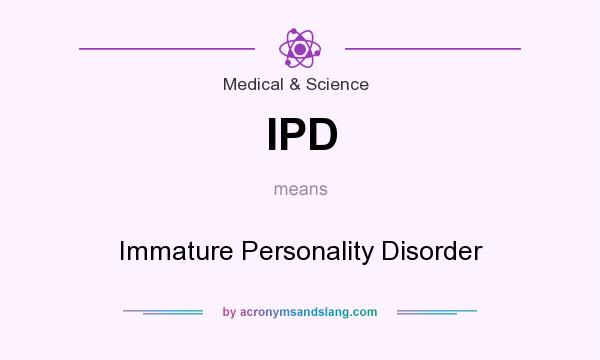What does IPD mean? It stands for Immature Personality Disorder
