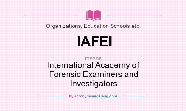 What does IAFEI mean? It stands for International Academy of Forensic Examiners and Investigators