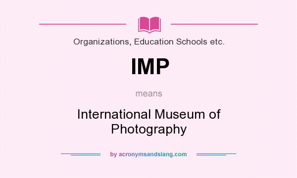 What does IMP mean? It stands for International Museum of Photography