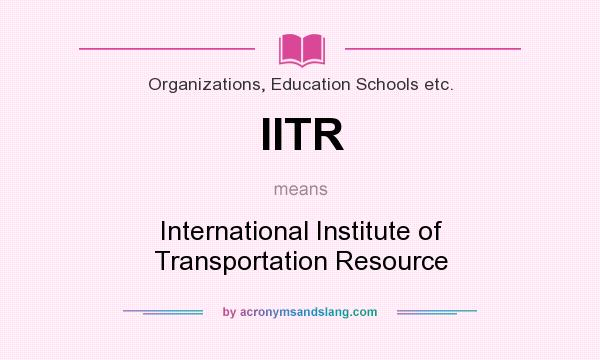 What does IITR mean? It stands for International Institute of Transportation Resource