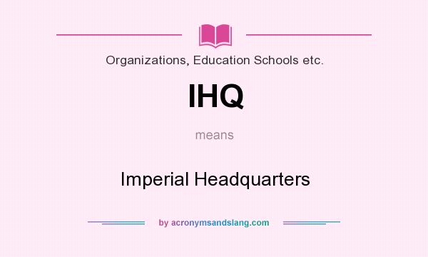 What does IHQ mean? It stands for Imperial Headquarters