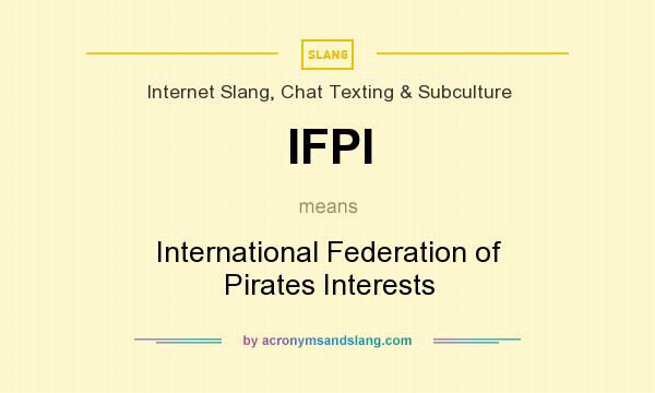 What does IFPI mean? It stands for International Federation of Pirates Interests
