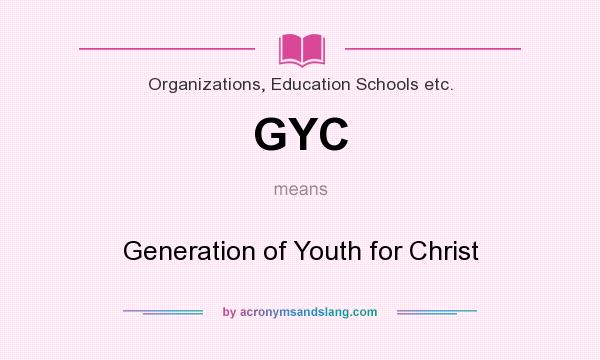 What does GYC mean? It stands for Generation of Youth for Christ