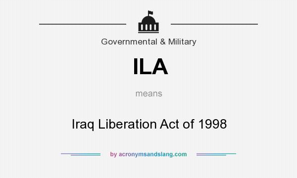 What does ILA mean? It stands for Iraq Liberation Act of 1998