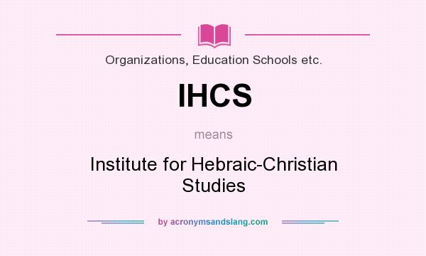 What does IHCS mean? It stands for Institute for Hebraic-Christian Studies
