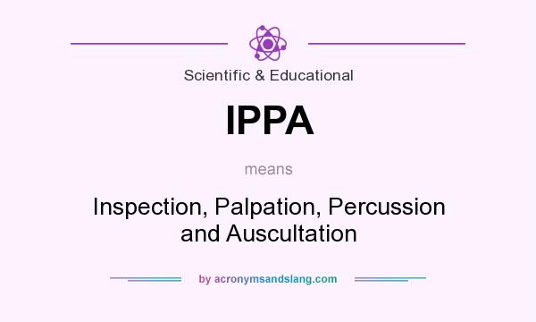 What does IPPA mean? It stands for Inspection, Palpation, Percussion and Auscultation