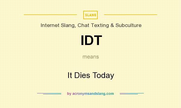 What does IDT mean? It stands for It Dies Today