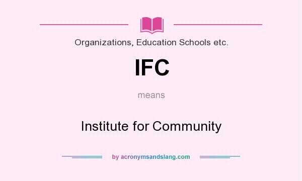 What does IFC mean? It stands for Institute for Community