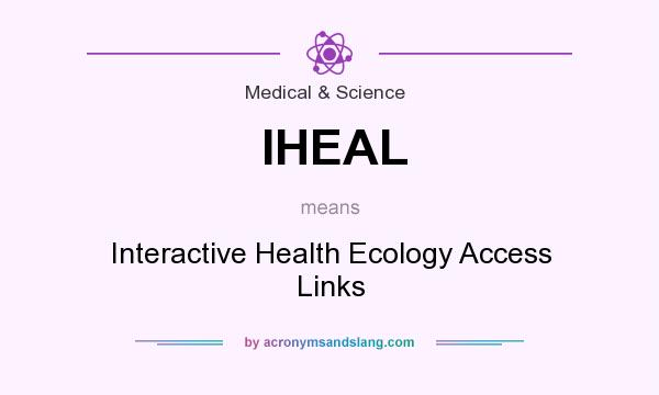 What does IHEAL mean? It stands for Interactive Health Ecology Access Links