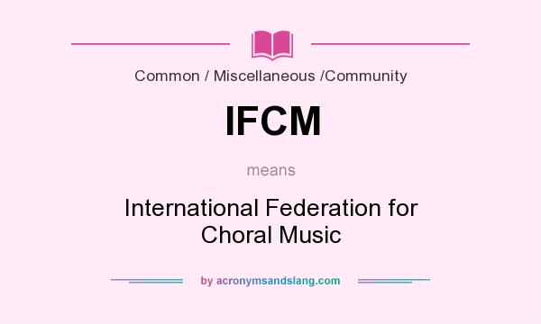 What does IFCM mean? It stands for International Federation for Choral Music