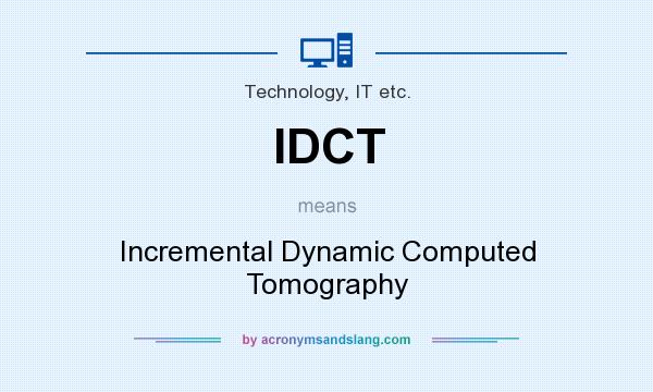 What does IDCT mean? It stands for Incremental Dynamic Computed Tomography