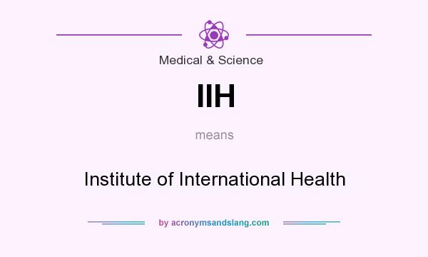 What does IIH mean? It stands for Institute of International Health