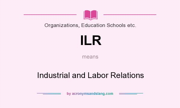 What does ILR mean? It stands for Industrial and Labor Relations