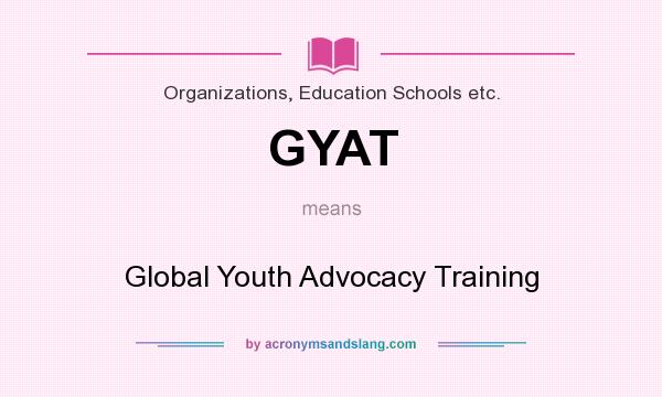 What does GYAT mean? It stands for Global Youth Advocacy Training